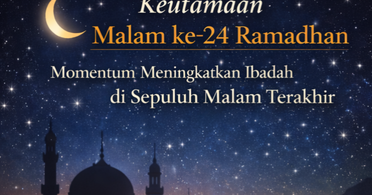 Keutamaan Malam ke-24 Ramadhan, Momentum Meningkatkan Ibadah di Sepuluh Malam Terakhir